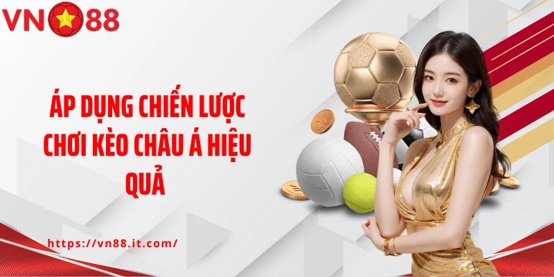 Áp dụng chiến lược chơi kèo Châu Á hiệu quả 