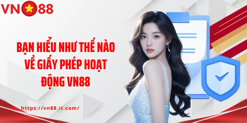 Bạn hiểu như thế nào về giấy phép hoạt động VN88