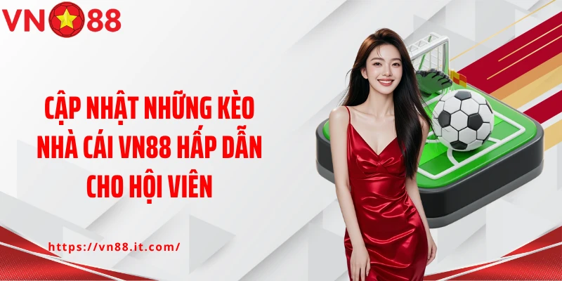 Cập nhật những kèo nhà cái VN88 hấp dẫn cho hội viên