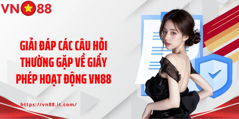 Giải đáp các câu hỏi thường gặp về giấy phép hoạt động VN88