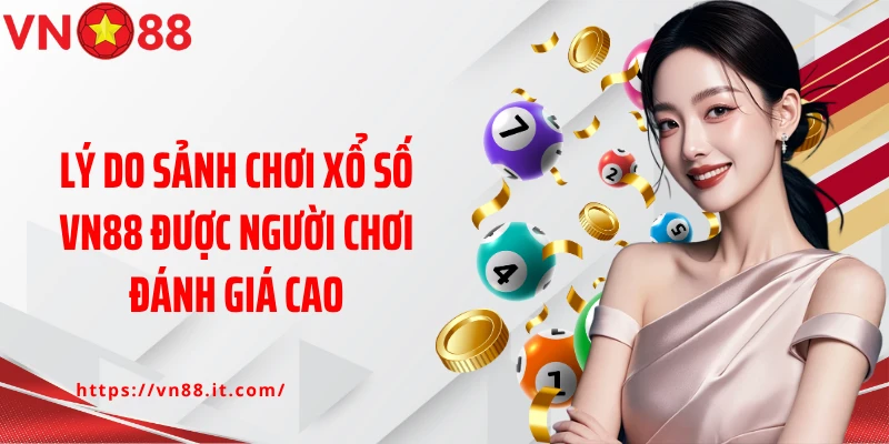 Lý do sảnh chơi xổ số VN88 được người chơi đánh giá cao