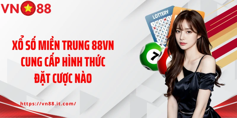 Xổ số miền Trung 88VN cung cấp hình thức đặt cược nào